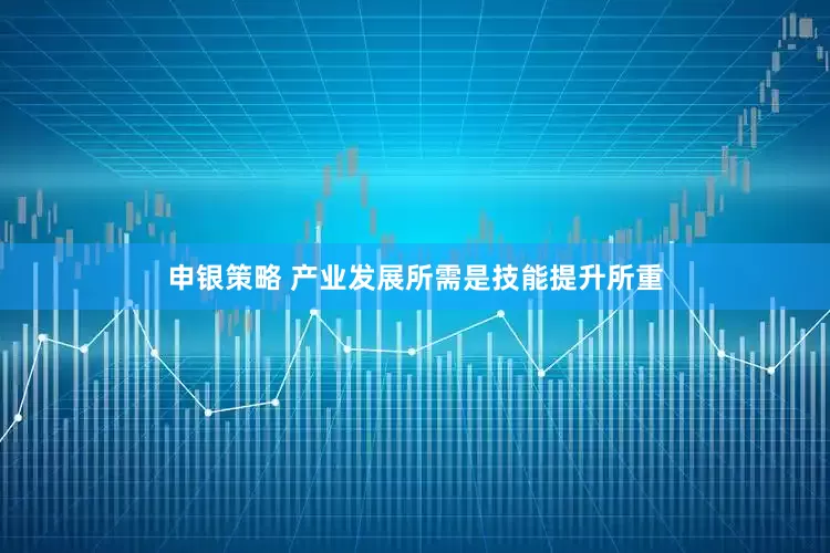 申银策略 产业发展所需是技能提升所重