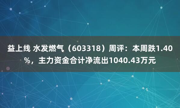 益上线 水发燃气（603318）周评：本周跌1.40%，主力资金合计净流出1040.43万元