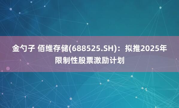 金勺子 佰维存储(688525.SH)：拟推2025年限制性股票激励计划