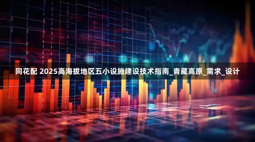 同花配 2025高海拔地区五小设施建设技术指南_青藏高原_需求_设计