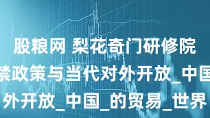 股粮网 梨花奇门研修院：明清海禁政策与当代对外开放_中国_的贸易_世界