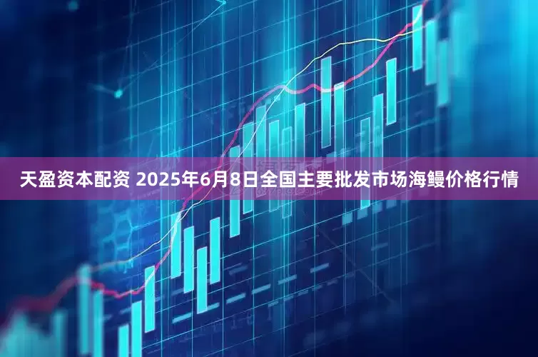 天盈资本配资 2025年6月8日全国主要批发市场海鳗价格行情