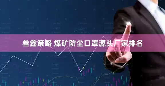 叁鑫策略 煤矿防尘口罩源头厂家排名
