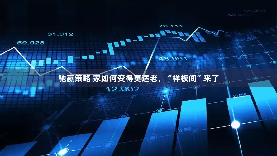驰赢策略 家如何变得更适老，“样板间”来了