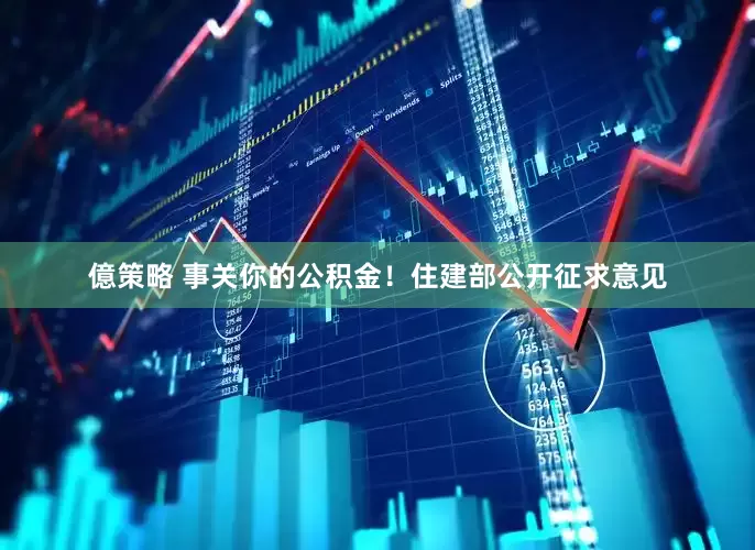 億策略 事关你的公积金！住建部公开征求意见