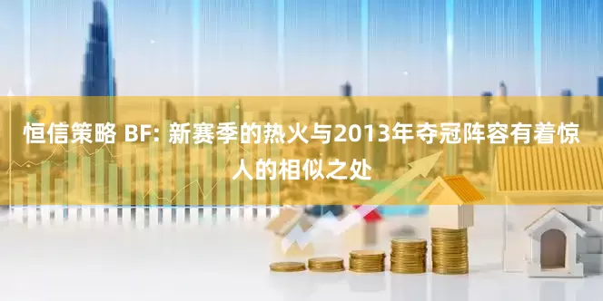 恒信策略 BF: 新赛季的热火与2013年夺冠阵容有着惊人的相似之处